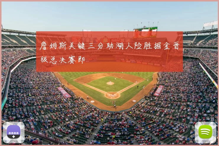 詹姆斯关键三分助湖人险胜掘金晋级总决赛即