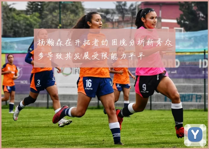 杨瀚森在开拓者的困境分析新秀众多导致其发展受限能力平平