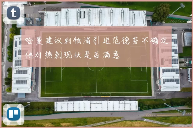哈曼建议利物浦引进范德芬不确定他对热刺现状是否满意