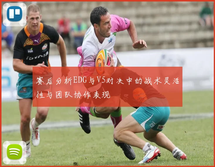 赛后分析EDG与V5对决中的战术灵活性与团队协作表现