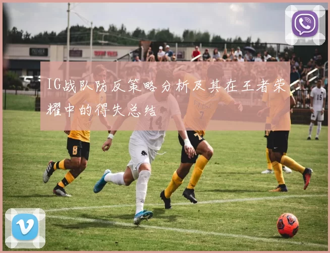 IG战队防反策略分析及其在王者荣耀中的得失总结