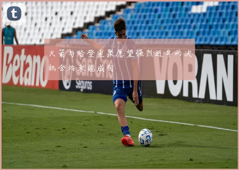 火箭与哈登重聚愿望强烈近年两次机会均未能成行