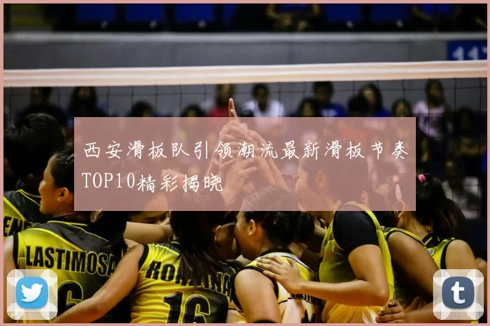 西安滑板队引领潮流最新滑板节奏TOP10精彩揭晓