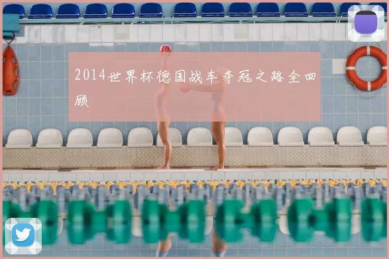 2014世界杯德国战车夺冠之路全回顾