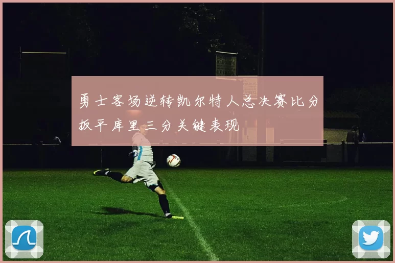 勇士客场逆转凯尔特人总决赛比分扳平库里三分关键表现