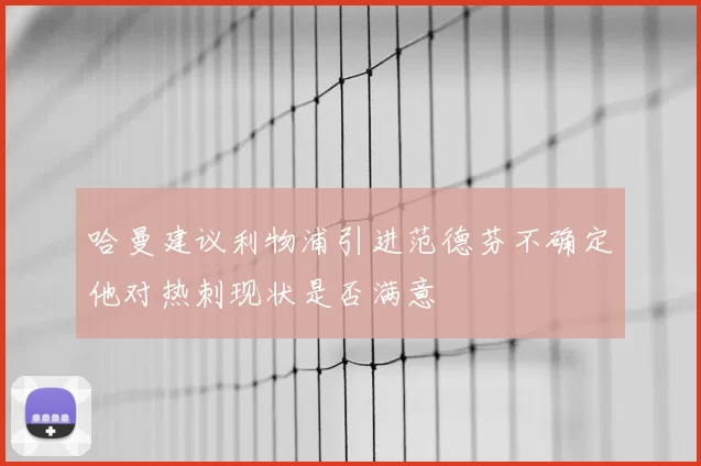 哈曼建议利物浦引进范德芬不确定他对热刺现状是否满意