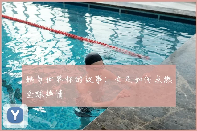 她与世界杯的故事:女足如何点燃全球热情