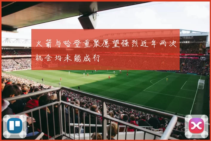火箭与哈登重聚愿望强烈近年两次机会均未能成行