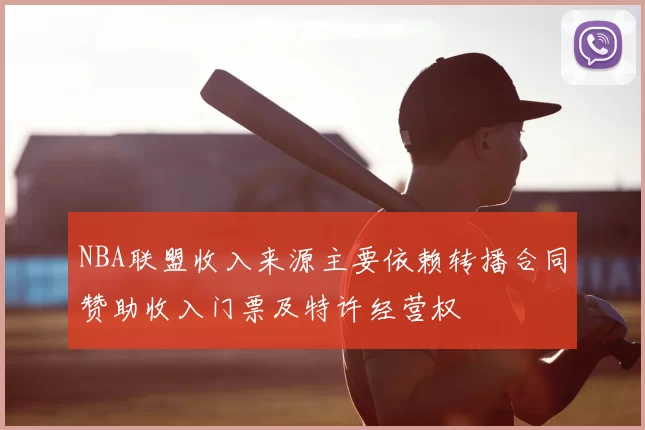 NBA联盟收入来源主要依赖转播合同赞助收入门票及特许经营权