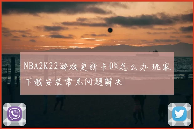 NBA2K22游戏更新卡0%怎么办 玩家下载安装常见问题解决