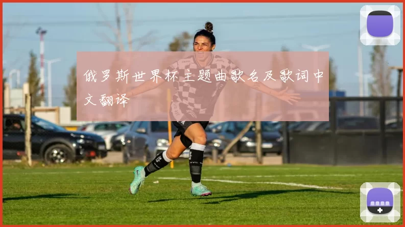 俄罗斯世界杯主题曲歌名及歌词中文翻译