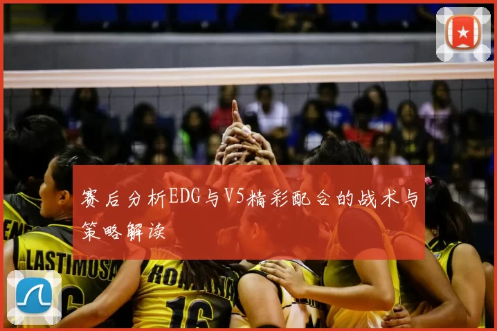 赛后分析EDG与V5精彩配合的战术与策略解读