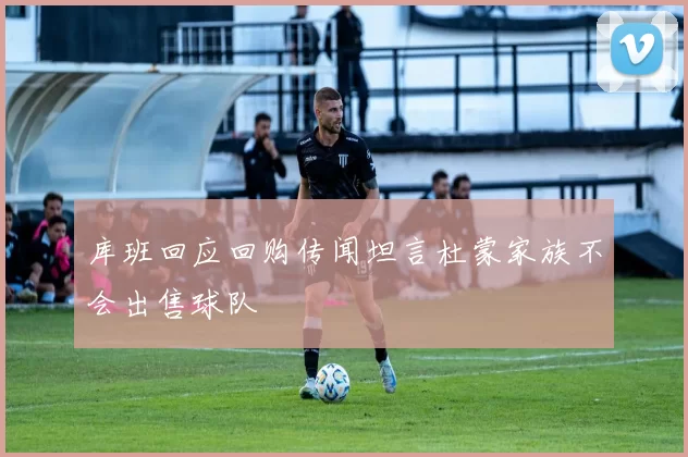 库班回应回购传闻坦言杜蒙家族不会出售球队