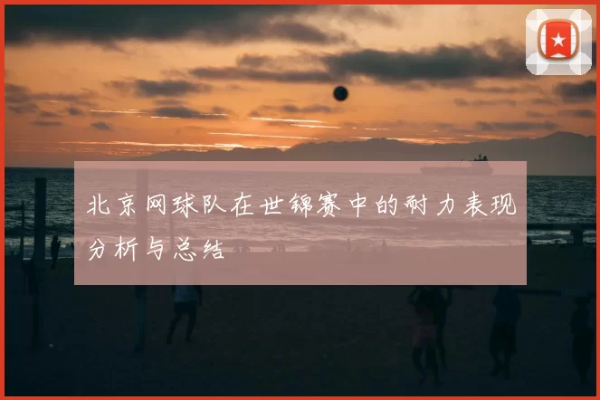 北京网球队在世锦赛中的耐力表现分析与总结