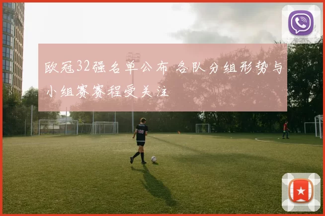 欧冠32强名单公布 各队分组形势与小组赛赛程受关注