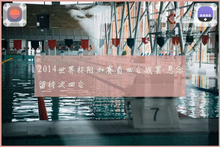 2014世界杯附加赛首回合战罢 悬念留待次回合