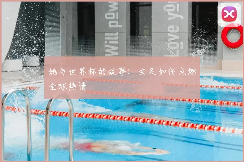 她与世界杯的故事：女足如何点燃全球热情