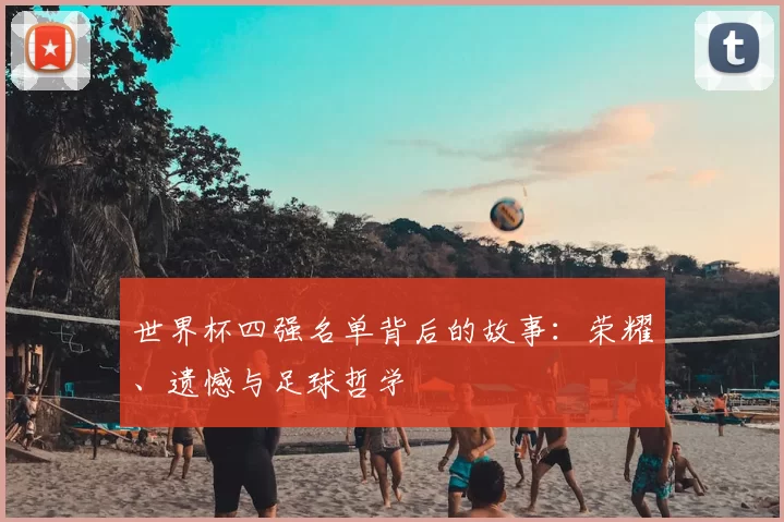 世界杯四强名单背后的故事：荣耀、遗憾与足球哲学