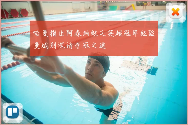 哈曼指出阿森纳缺乏英超冠军经验曼城则深谙夺冠之道