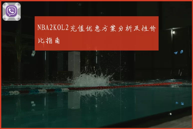 NBA2KOL2充值优惠方案分析及性价比指南