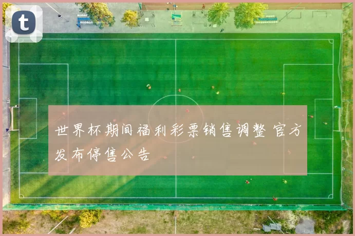 世界杯期间福利彩票销售调整 官方发布停售公告
