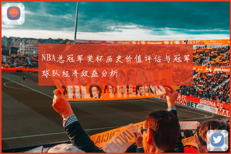 NBA总冠军奖杯历史价值评估与冠军球队经济效益分析