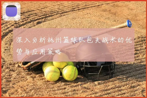 深入分析杭州篮球队包夹战术的优势与应用策略