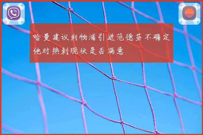 哈曼建议利物浦引进范德芬不确定他对热刺现状是否满意