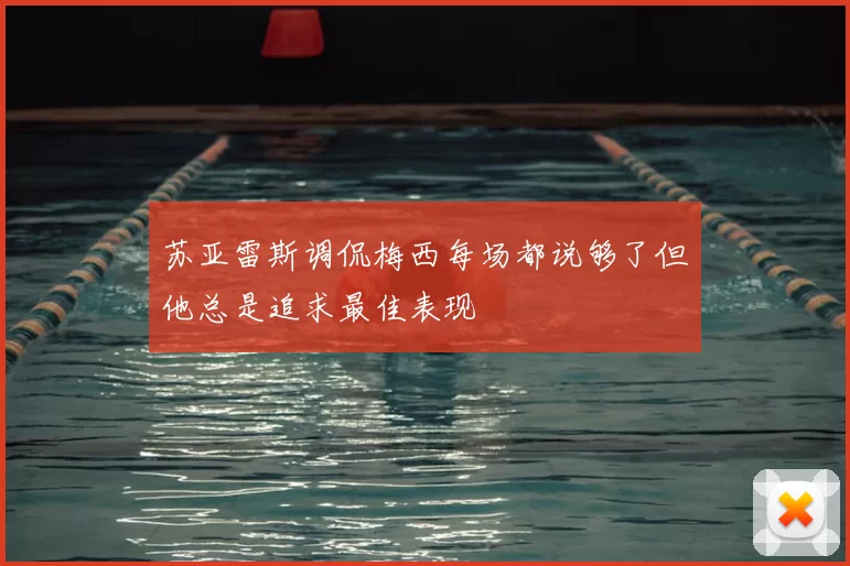 苏亚雷斯调侃梅西每场都说够了但他总是追求最佳表现