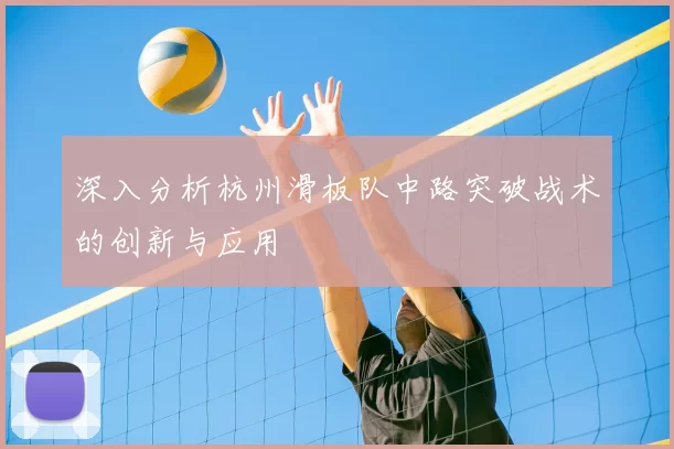 深入分析杭州滑板队中路突破战术的创新与应用
